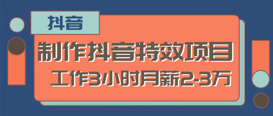 制作抖音特效赚钱项目，工作3小时月薪2-3万-羽哥创业课堂