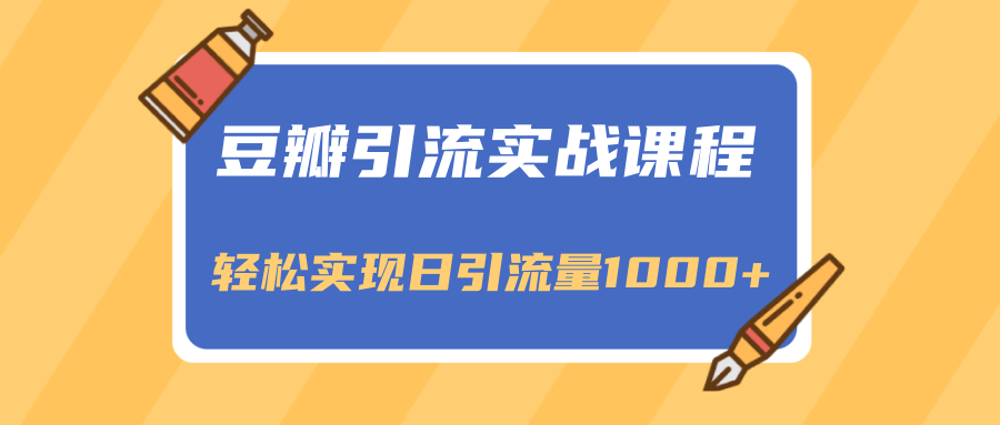 豆瓣引流实战课程：一个能引流与变现的渠道（轻松实现日引流量1000+）-羽哥创业课堂