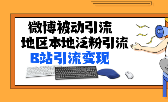 微博被动引流+地区本地泛粉引流+B站引流变现（无水印视频课程）-羽哥创业课堂