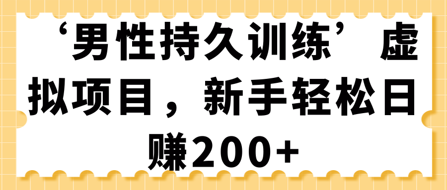 “男性持久训练”虚拟项目，新手也能轻松日赚200+-羽哥创业课堂