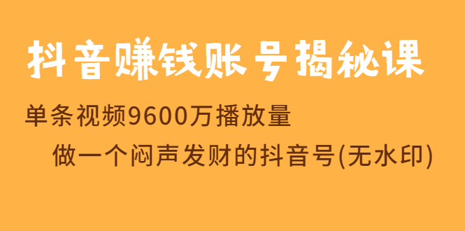 抖音赚钱账号揭秘课：单条视频9600万播放量（无水印课程）-羽哥创业课堂