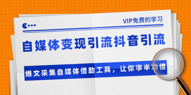 准哥自媒体引流变现 + 抖音引流 + 爆文采集自媒体借助工具（附素材）-羽哥创业课堂