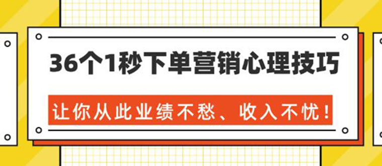 36个1秒下单营销心理技巧，让你从此业绩不愁（36节课）-羽哥创业课堂