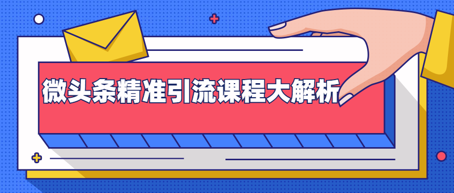 微头条精准引流视频课程：多个实操案例与玩法，2天获得2W+流量-羽哥创业课堂