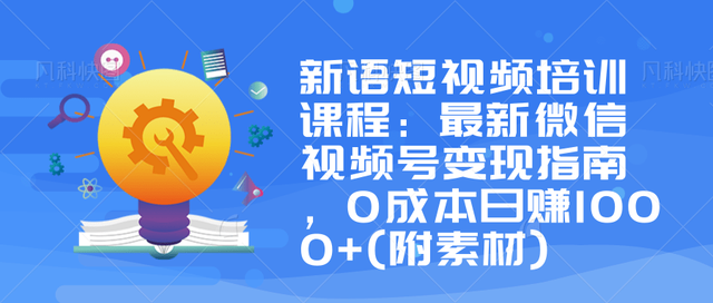 最新微信视频号变现指南，0成本日赚1000+（附素材资源）-羽哥创业课堂