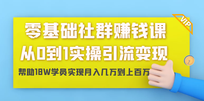 零基础社群赚钱课：从0到1实操引流变现，帮助18W学员实现月入几万-羽哥创业课堂