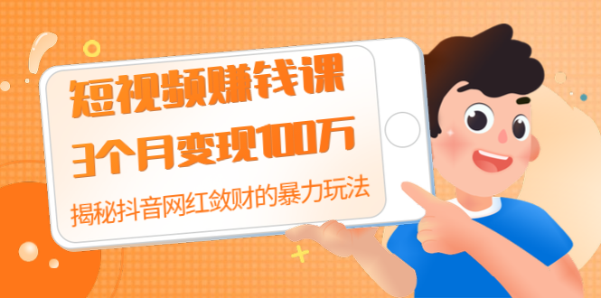 短视频赚钱课程：3个月变现100万，揭秘抖音网红敛财的暴力玩法-羽哥创业课堂