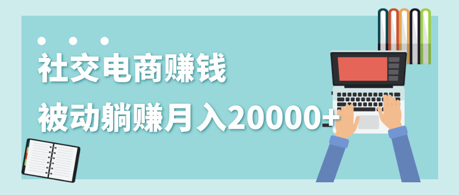 社交电商项目玩法：被动躺赚月入20000+-羽哥创业课堂