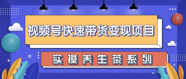 柚子视频号带货实操变现课程：零基础操作养生茶-羽哥创业课堂