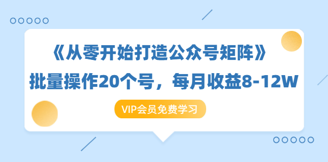 《从零开始打造公众号矩阵》批量操作20个号，月收入8-12W-羽哥创业课堂