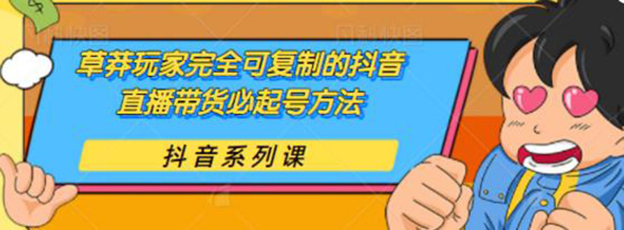 草莽玩家完全可复制的抖音直播带货必起号方法 0粉0投放（保姆级无水印教程)-羽哥创业课堂