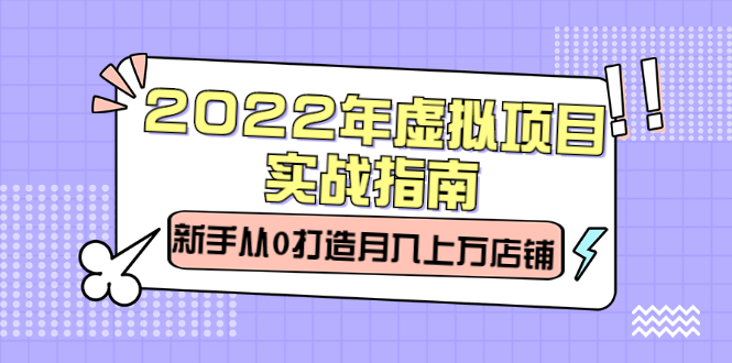 2022年虚拟项目实战指南，新手从0打造月入上万店铺【视频课程】-羽哥创业课堂