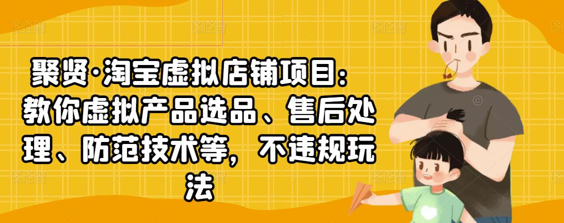 图片[1]-聚贤：淘宝虚拟店铺项目，教你虚拟产品选品、售后处理、防范技术等，不违规玩法-羽哥创业课堂