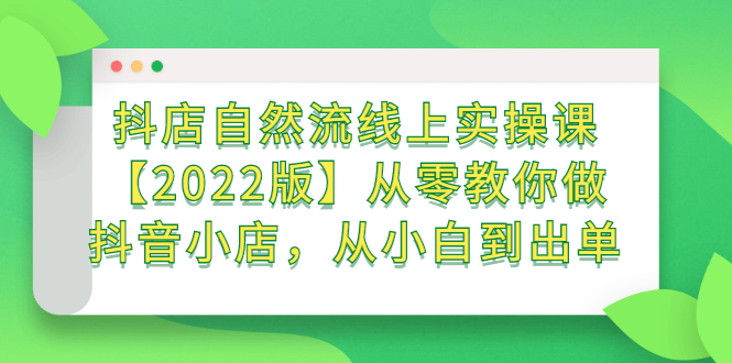 顽石电商：抖店自然流线上实操课【2022版】从零教你做抖音小店，从小白到出单-羽哥创业课堂