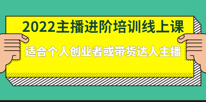 2022主播进阶培训线上课：适合个人创业者或带货达人主播-羽哥创业课堂