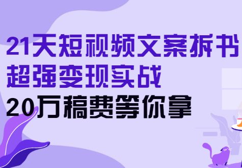21天短视频文案拆书营,超强变现实战,搞定各类书单短视频文案-羽哥创业课堂