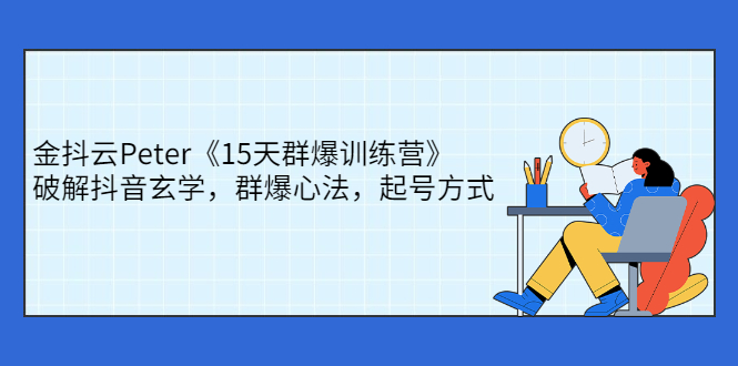 金抖云Peter《15天群爆训练营》，破解抖音玄学，群爆心法，起号方式-羽哥创业课堂