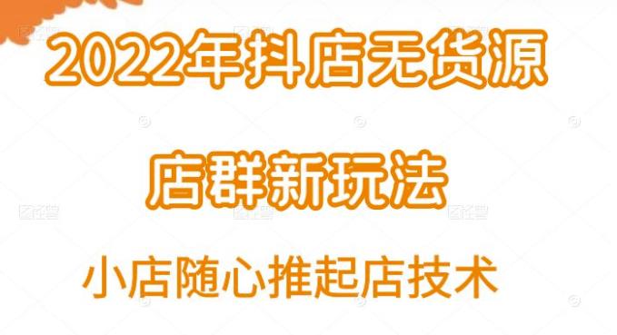 2022年抖店无货源店群新玩法汇总和随心推起店（1节课学懂）-羽哥创业课堂