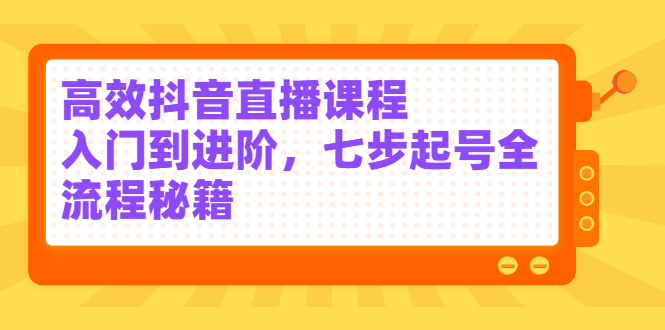 青云高效抖音直播入门到进阶，七步起号全流程秘籍（视频教程）-羽哥创业课堂