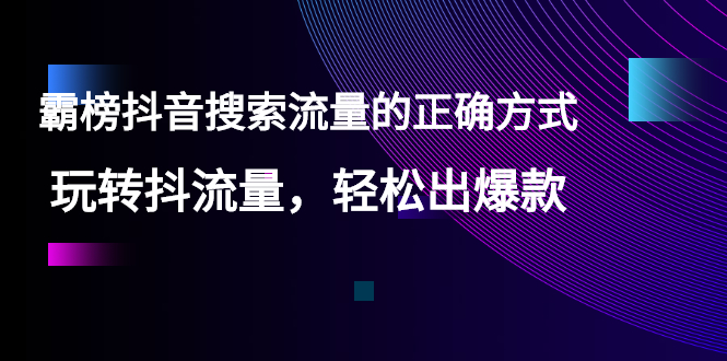 霸榜抖音搜索流量的正确方式，玩转抖流量，轻松出爆款-羽哥创业课堂