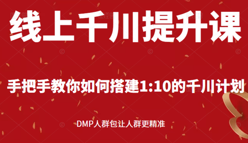线上千川提升课：手把手教你搭建1：10的千川计划 DMP人群包让人群更精准-羽哥创业课堂