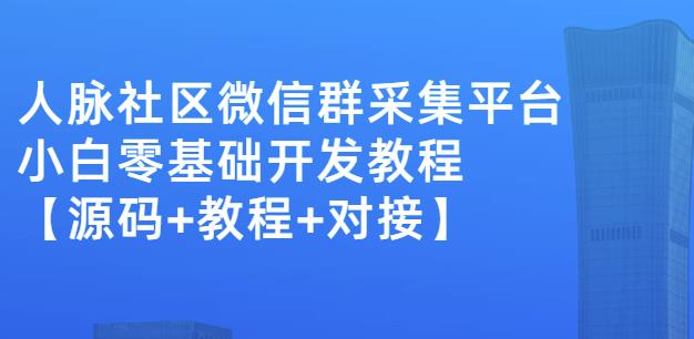 人脉社区微信群采集平台 小白0基础开发教程【源码+教程+对接】-羽哥创业课堂