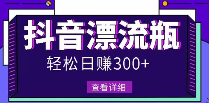 最新抖音漂流瓶发作品项目，日入300-500元没问题【自带流量热度】-羽哥创业课堂