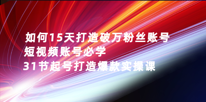 如何15天打造破万粉丝账号：短视频账号必学，31节起号打造爆款实操课-羽哥创业课堂