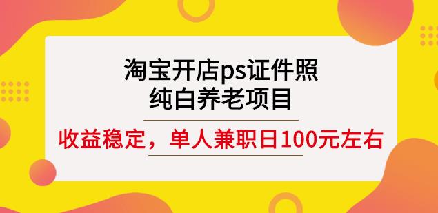 淘宝开店ps证件照，纯白养老项目，单人稳定日100元 (教程+软件+素材)-羽哥创业课堂