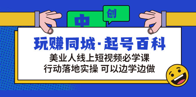 玩赚同城：起号百科，美业人做线上短视频必须学习的系统课程-羽哥创业课堂