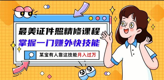 最美证件照精修课程：掌握一门赚外快技能-羽哥创业课堂