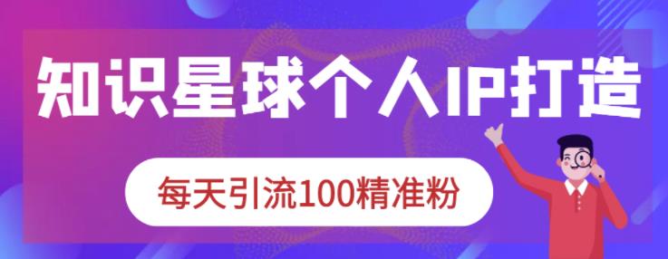 知识星球个人IP打造系列课程，每天引流100精准粉-羽哥创业课堂