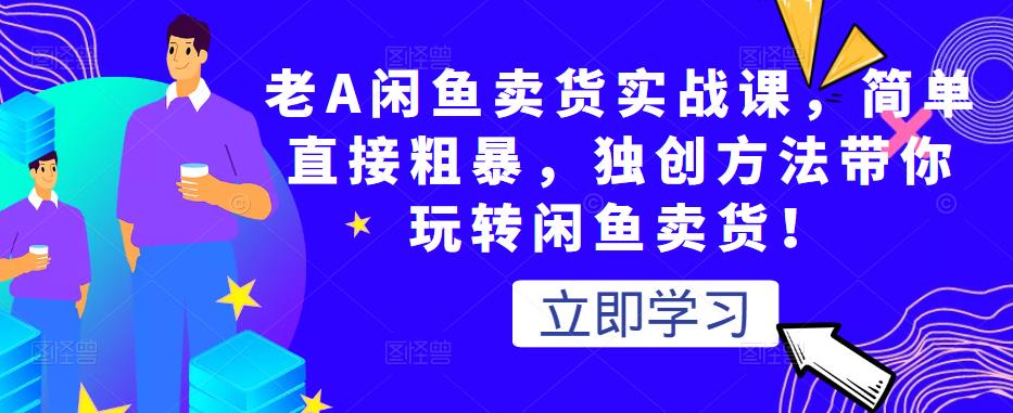 老A闲鱼卖货实战课，带你玩转闲鱼卖货-羽哥创业课堂