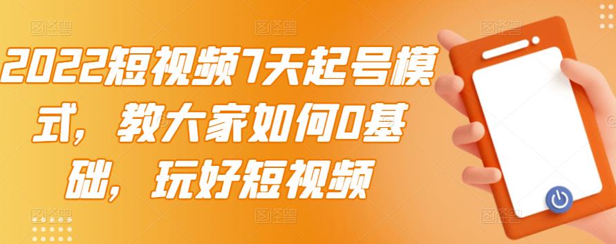 2022短视频7天起号模式，教大家如何0基础玩好短视频【视频教程】-羽哥创业课堂