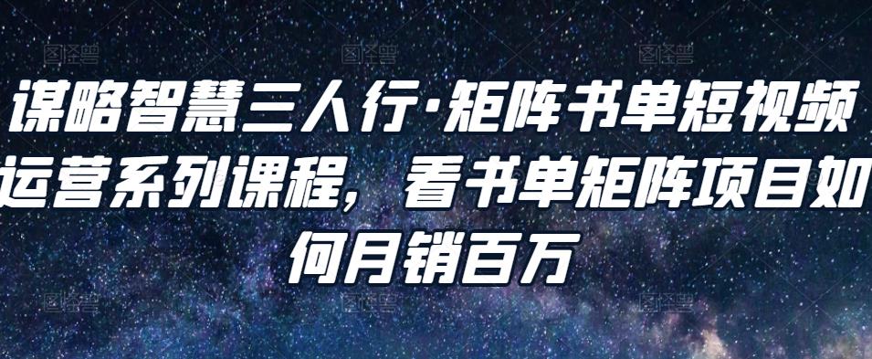 谋略智慧三人行：矩阵书单短视频运营系列课程（20节视频课）-羽哥创业课堂