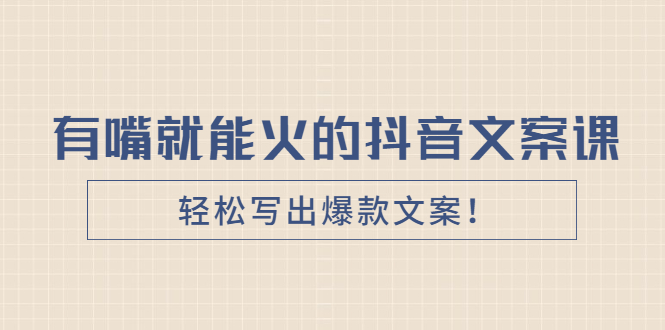 《有嘴就能火的抖音文案课》轻松写出爆款文案-羽哥创业课堂