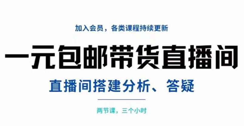 一元包邮带货直播间搭建，两节课三小时，搭建、分析、答疑-羽哥创业课堂