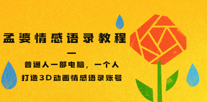 孟婆情感语录教程,打造3D动画情感语录账号-羽哥创业课堂