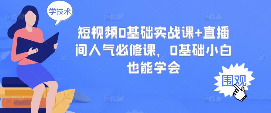 短视频0基础实战课+直播间人气必修课，0基础小白也能学会-羽哥创业课堂