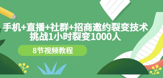 手机+直播+社群+招商邀约裂变技术：挑战1小时裂变1000人（8节视频教程）-羽哥创业课堂