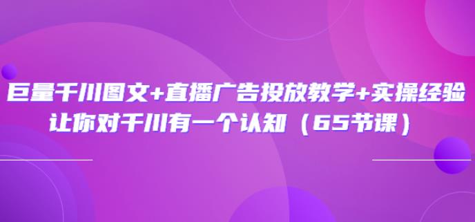 巨量千川图文+直播广告投放教学+实操经验-羽哥创业课堂