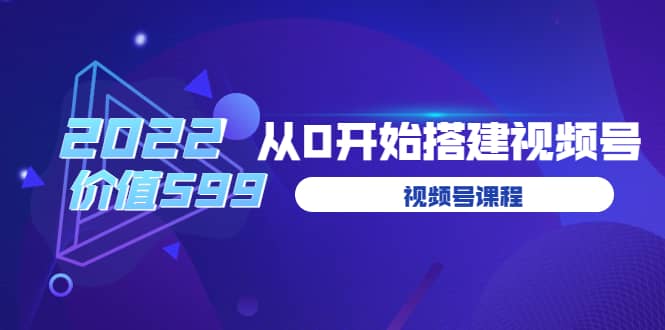 九亩地视频号课程：2022从0开始搭建视频号-羽哥创业课堂