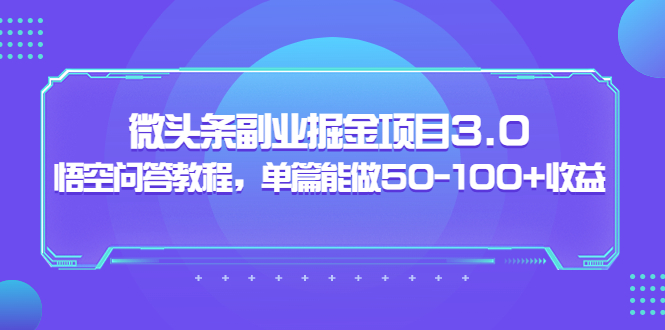 微头条副业掘金项目3.0+悟空问答教程，单篇收益50-100+-羽哥创业课堂