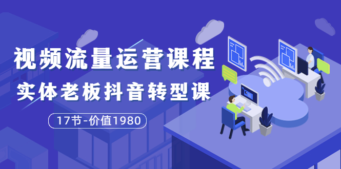 大毛短视频流量运营，帮老板找到变现定位，打通生意人流量入口-羽哥创业课堂