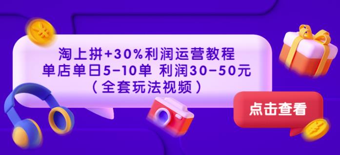 淘上拼+30%利润运营教程：单店单日5-10单利润30-50元-羽哥创业课堂