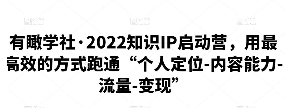 有瞰学社：2022知识IP启动营，个人定位-内容能力-流量-变现-羽哥创业课堂