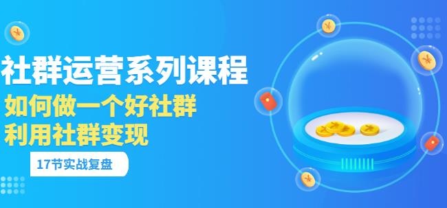 社群运营系列课程」如何做一个好社群，利用社群变现-羽哥创业课堂