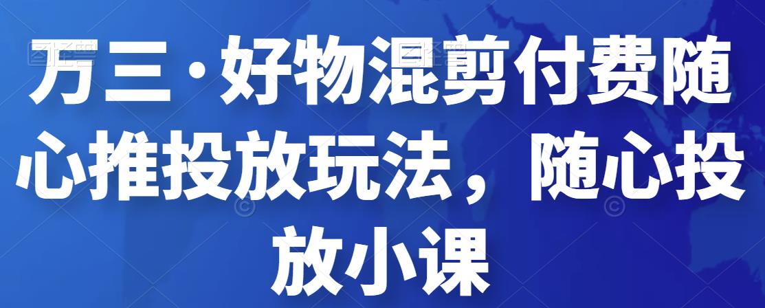 好物混剪付费随心推投放玩法，随心投放小课-羽哥创业课堂