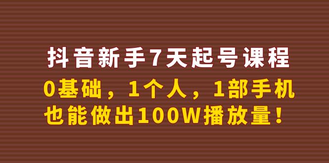 抖音新手7天起号课程：0基础，1个人，1部手机，也能做出100W播放量-羽哥创业课堂