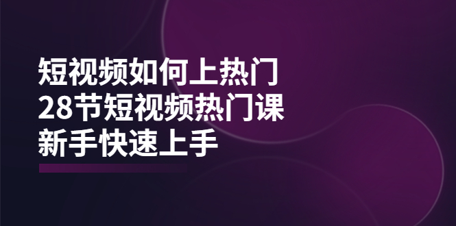 小杰短视频如何上热门，28节短视频热门课-羽哥创业课堂